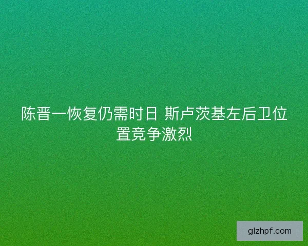 陈晋一恢复仍需时日 斯卢茨基左后卫位置竞争激烈
